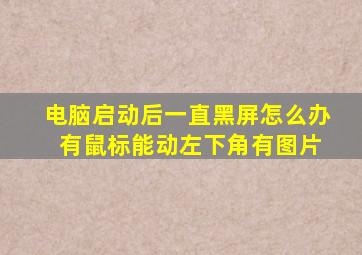 电脑启动后一直黑屏怎么办 有鼠标能动左下角有图片